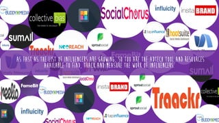 As fast aS the list of influencers are growing, so too are the adtech tool and resources
available to find, track and measure the work of influencers.
 