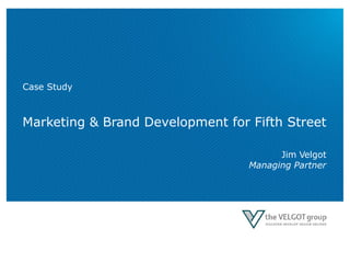 Marketing & Brand Development for Fifth Street
Jim Velgot
Managing Partner
Case Study
 
