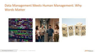 1 | © 2021 Alation, Inc. – All Rights Reserved.
The Catalog is the Platform™
Data Management Meets Human Management: Why
Words Matter
 