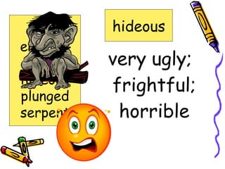 very ugly; frightful; horrible hideous armor encases extinct hideous plunged serpent 