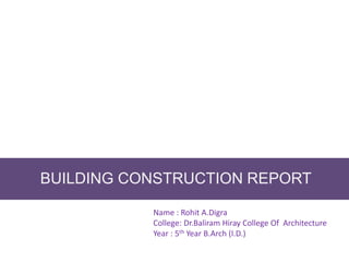 BUILDING CONSTRUCTION REPORT
Name : Rohit A.Digra
College: Dr.Baliram Hiray College Of Architecture
Year : 5th Year B.Arch (I.D.)
 