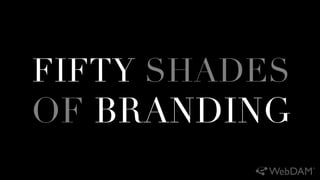 FIFTY SHADES 
OF BRANDING
 