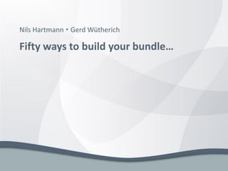 Nils Hartmann  Gerd Wütherich

Fifty ways to build your bundle…
 
