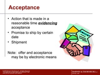 Acceptance Action that is made in a reasonable time  evidencing  acceptance  Promise to ship by certain date Shipment Note:  offer and acceptance may be by electronic means 