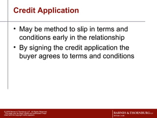 Credit Application May be method to slip in terms and conditions early in the relationship By signing the credit application the buyer agrees to terms and conditions 
