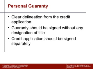 Personal Guaranty Clear delineation from the credit application Guaranty should be signed without any designation of title Credit application should be signed separately 