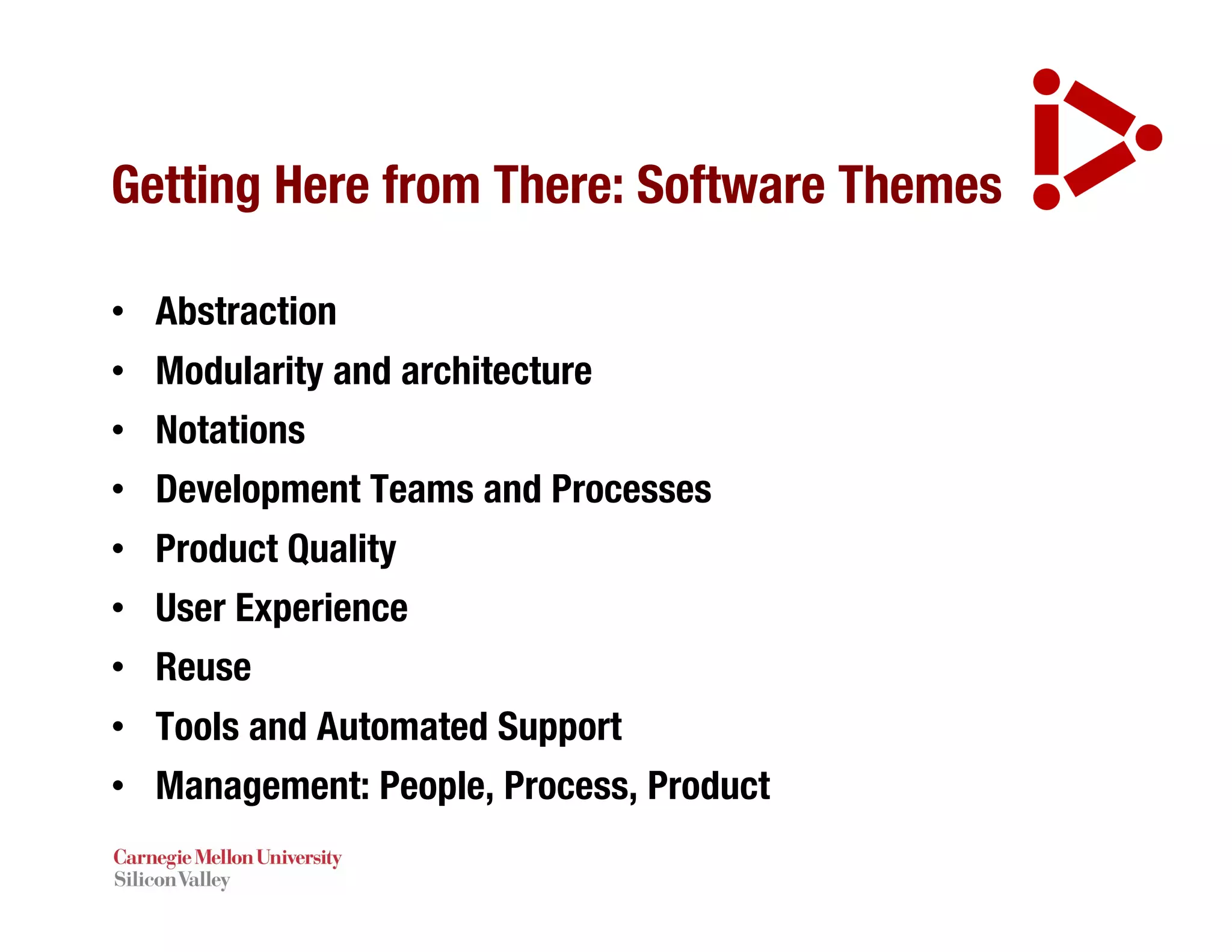 Getting Here from There: Software Themes
• Abstraction
• Modularity and architecture
• Notations
• Development Teams and Processes
• Product Quality
• User Experience
• Reuse
• Tools and Automated Support
• Management: People, Process, Product
 