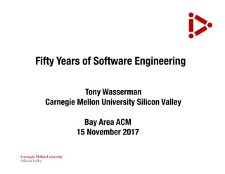 Fifty Years of Software Engineering
Tony Wasserman
Carnegie Mellon University Silicon Valley
Bay Area ACM
15 November 2017
 