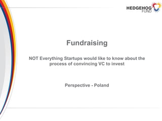 Fundraising
NOT Everything Startups would like to know about the
process of convincing VC to invest
Perspective - Poland
 