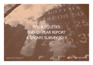 INDUSTRY INSIGHT
FIFX & EQUITIES:
END OFYEAR REPORT
& SALARY SURVEY 2017
 
