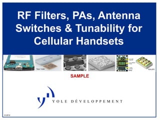 RF Filters, PAs, Antenna
             Switches & Tunability for
                Cellular Handsets

 System Plus Consulting   Taiyo Yuden   Wispry   Triquint          TDK-EPC
                                                            Sony



                                        SAMPLE




© 2012
 