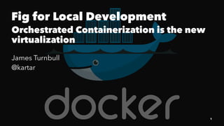 Fig for Local Development
Orchestrated Containerization is the new
virtualization
James Turnbull
@kartar
1
 