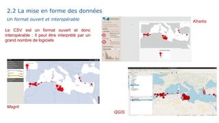 Un format ouvert et interopérable
Le CSV est un format ouvert et donc
interopérable : il peut être interprété par un
grand nombre de logiciels
Khartis
Magrit
QGIS
2.2 La mise en forme des données
 
