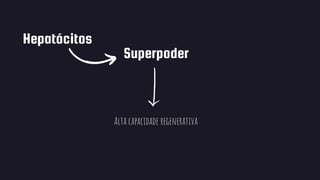 Hepatócitos
Superpoder
Alta capacidade regenerativa
 