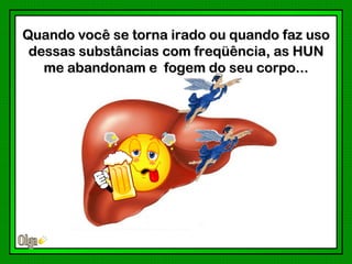 Quando você se torna irado ou quando faz uso
 dessas substâncias com freqüência, as HUN
   me abandonam e fogem do seu corpo...
 