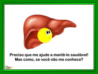 Preciso que me ajude a mantê-lo saudável!
  Mas como, se você não me conhece?
 