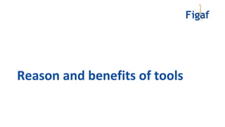 Reason and benefits of tools
 