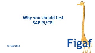 Why you should test
SAP PI/CPI
© Figaf 2019
 