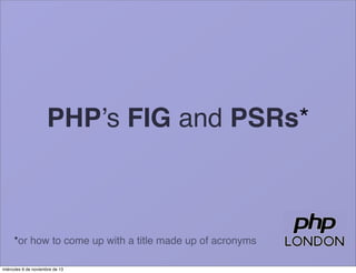 PHP’s FIG and PSRs*

*or how to come up with a title made up of acronyms
miércoles 6 de noviembre de 13

 