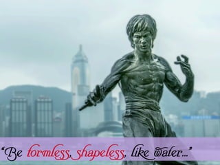 “Be formless, shapeless, like water…”
 