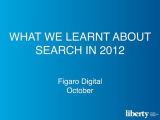 WHAT WE LEARNT ABOUT
   SEARCH IN 2012

      Figaro Digital
         October
 
