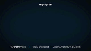 @JeremyWaite | @IBM Evangelist | Jeremy.Waite@UK.IBM.com
#FigDigConf
 