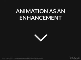 ANIMATION AS AN
ENHANCEMENT
Source / Image credit: Dann Petty: https://dribbble.com/shots/1621359-Open-Close-Icon-Animation @duckymatt
 