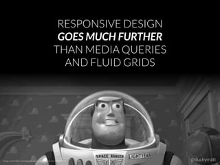 RESPONSIVE DESIGN
GOES MUCH FURTHER
THAN MEDIA QUERIES
AND FLUID GRIDS
Image credit: Pixar Animation Studios & Walt Disney (Toy Story, 1995) @duckymatt
 