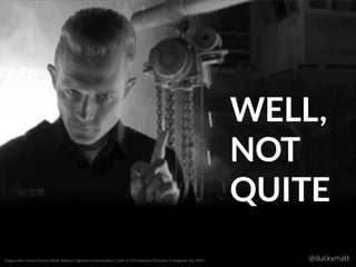 WELL,
NOT 
QUITE
Image credit: Carolco Pictures, Paciﬁc Western, Lightstorm Entertainment, Canal+ & T2 Productions (Terimator 2: Judgment Day, 1991) @duckymatt
 