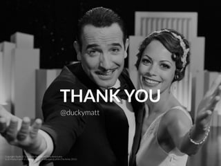 THANK YOU
@duckymatt
Copyright: Studio 37 & La Petite Reine & La Classe Américaine
& JD Prod & France 3 Cinéma & Jouror Productions & uFilm (The Artist, 2011)
 