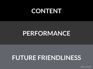 CONTENT
PERFORMANCE
FUTURE FRIENDLINESS
@duckymatt
 