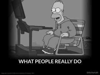 Image credit: Gracie Films & 20th Century Fox Television (The Simpsons, 1989–) @duckymatt
WHAT PEOPLE REALLY DO
 