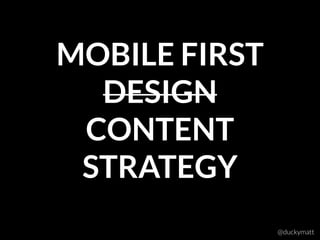 MOBILE FIRST 
DESIGN
CONTENT
STRATEGY
@duckymatt
 