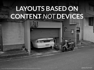 LAYOUTS BASED ON
CONTENT NOT DEVICES
@duckymattImage credit: http://nexuscolorado.blogspot.com/2012/07/10-new-car-dilemas-does-it-ﬁt-in-my.html
 