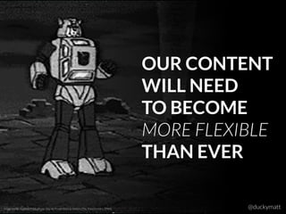 OUR CONTENT
WILL NEED
TO BECOME
MORE FLEXIBLE
THAN EVER
Image credit: Sunbow Productions, Marvel Productions & Hasbro (The Transformers, 1984) @duckymatt
 