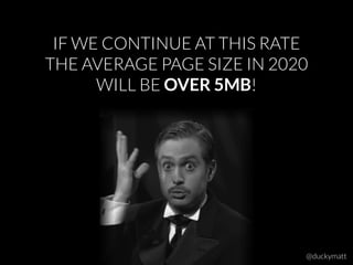 IF WE CONTINUE AT THIS RATE
THE AVERAGE PAGE SIZE IN 2020
WILL BE OVER 5MB!
@duckymatt
 