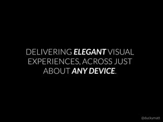 DELIVERING ELEGANT VISUAL
EXPERIENCES, ACROSS JUST
ABOUT ANY DEVICE.
@duckymatt
 