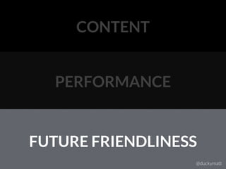 CONTENT
PERFORMANCE
FUTURE FRIENDLINESS
@duckymatt
 