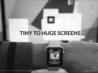 Photo credit: LoKan Sardari: https://www.ﬂickr.com/photos/lokan/17289001432/ @duckymatt
TINY TO HUGE SCREENS
 