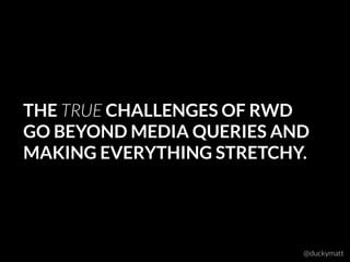 THE TRUE CHALLENGES OF RWD
GO BEYOND MEDIA QUERIES AND
MAKING EVERYTHING STRETCHY.
@duckymatt
 
