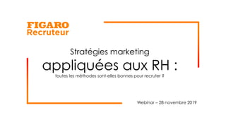 Stratégies marketing
appliquées aux RH :
toutes les méthodes sont-elles bonnes pour recruter ?
Webinar – 28 novembre 2019
 