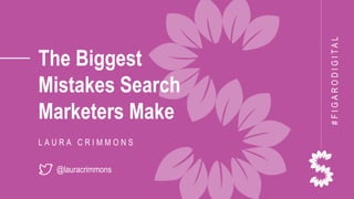 The Biggest
Mistakes Search
Marketers Make
L A U R A C R I M M O N S
@lauracrimmons
#FIGARODIGITAL
 