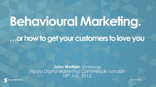 @jwatton@jwatton
John Watton, Silverpop
Figaro Digital Marketing Conference, London
18th July, 2013.
Behavioural Marketing.
…orhowtogetyourcustomerstoloveyou
@jwatton
 