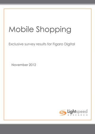 Mobile Shopping
        Exclusive survey results for Figaro Digital




             November 2012




                                                                             1

Copyright   2012 Lightspeed Research. Proprietary Information. All Rights Reserved.
 