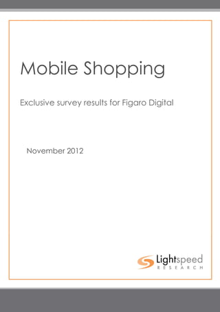 Mobile Shopping
         Exclusive survey results for Figaro Digital




             November 2012




                                                                             1

Copyright © 2012 Lightspeed Research. Proprietary Information. All Rights Reserved.
 