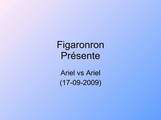 Figaronron Présente Ariel vs Ariel (17-09-2009) 