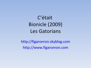 C’était  Bionicle (2009) Les Gatorians http://figaronron.skyblog.com http://www.figaronron.com 