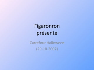 Figaronron présente Carrefour Halloween (29-10-2007) 