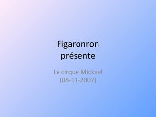 Figaronron présente Le cirque Mickael (08-11-2007) 