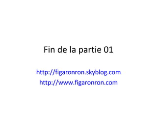 Fin de la partie 01 http://figaronron.skyblog.com http://www.figaronron.com